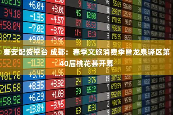 秦安配资平台 成都：春季文旅消费季暨龙泉驿区第40届桃花荟开幕