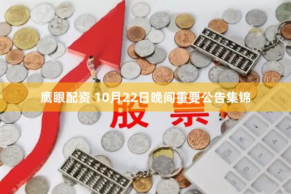 鹰眼配资 10月22日晚间重要公告集锦