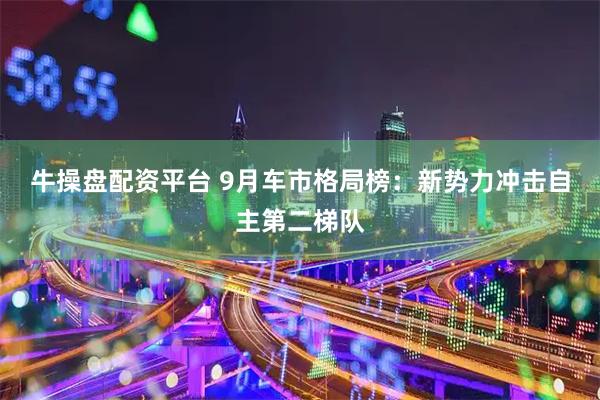 牛操盘配资平台 9月车市格局榜：新势力冲击自主第二梯队