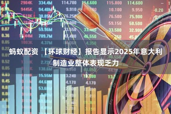 蚂蚁配资 【环球财经】报告显示2025年意大利制造业整体表现乏力