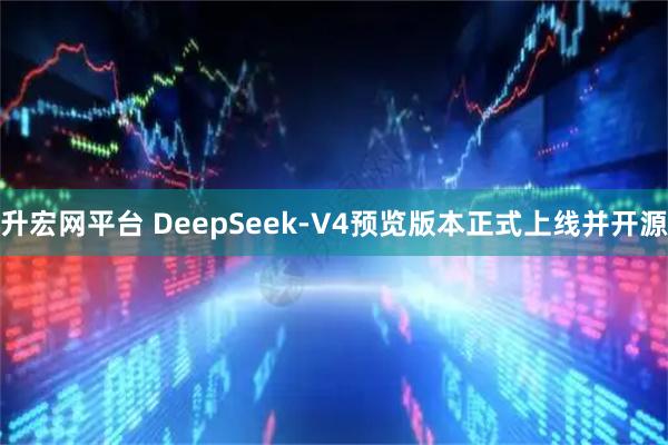 升宏网平台 DeepSeek-V4预览版本正式上线并开源